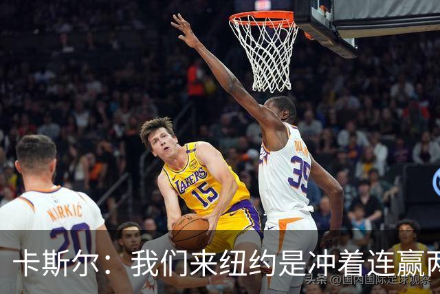 卡斯尔：我们来纽约是冲着连赢两场来的 G3赢了没人在庆祝