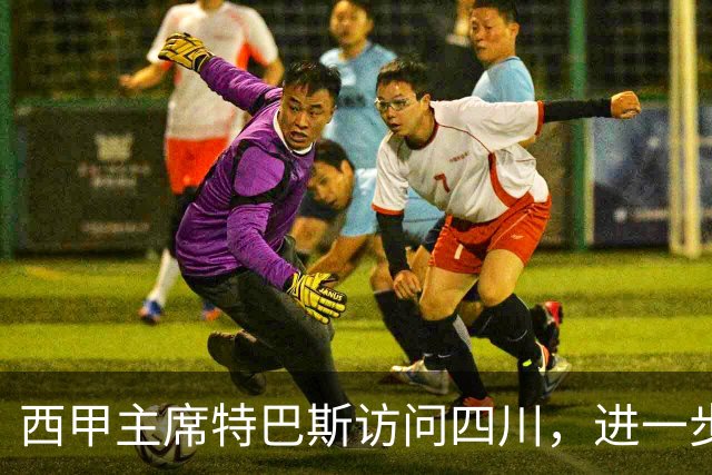 西甲主席特巴斯访问四川，进一步推动西甲与四川的交流合作