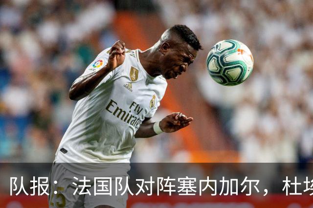 队报：法国队对阵塞内加尔，杜埃和巴尔科拉竞争左路首发