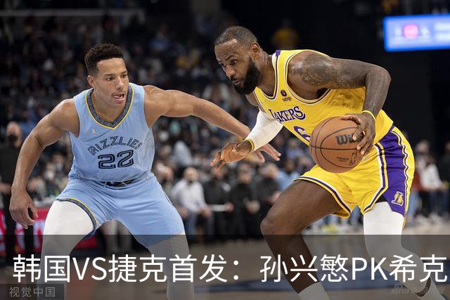 韩国VS捷克首发：孙兴慜PK希克 李刚仁绍切克登场